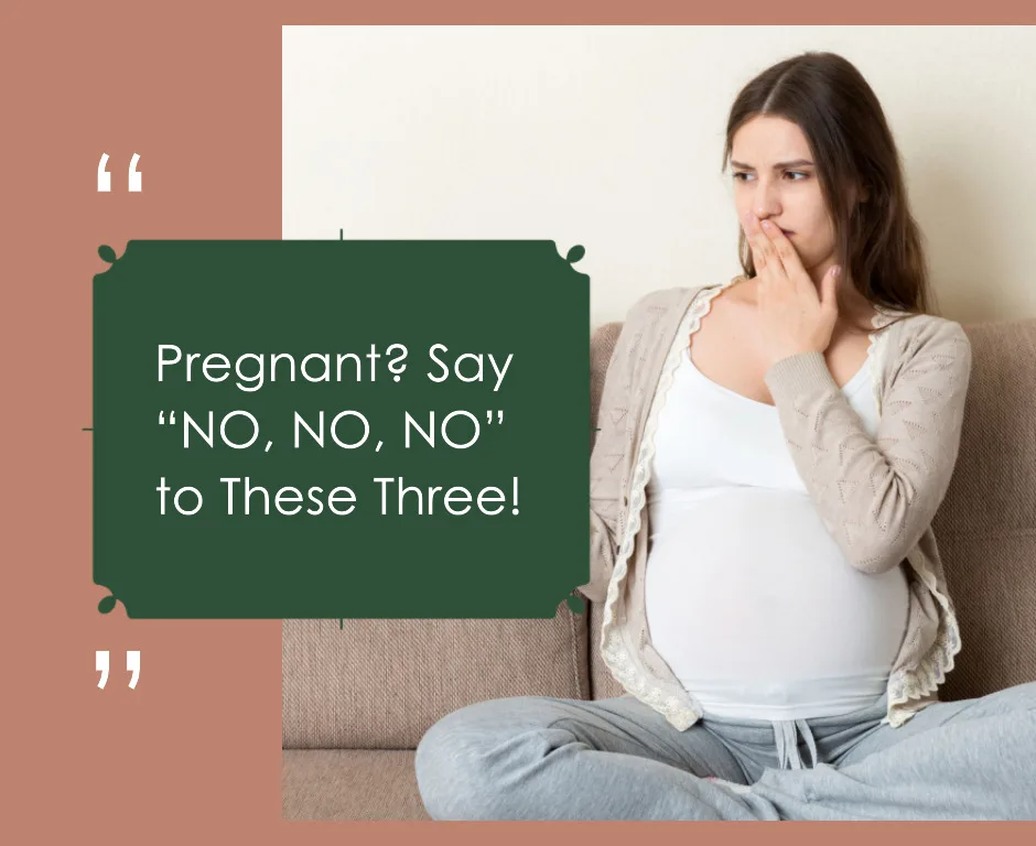 Pregnant? Say “NO, NO, NO” to These Three! 